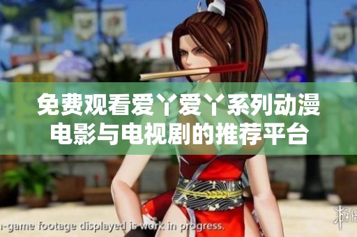 免费观看爱丫爱丫系列动漫电影与电视剧的推荐平台
