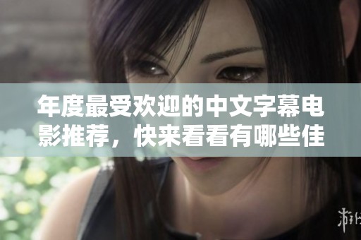 年度最受欢迎的中文字幕电影推荐，快来看看有哪些佳作！