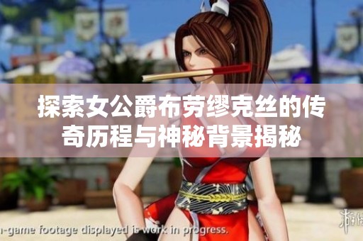 探索女公爵布劳缪克丝的传奇历程与神秘背景揭秘