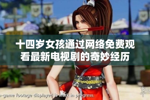 十四岁女孩通过网络免费观看最新电视剧的奇妙经历