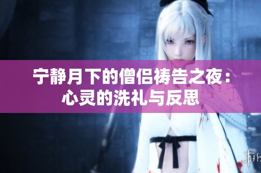 宁静月下的僧侣祷告之夜：心灵的洗礼与反思