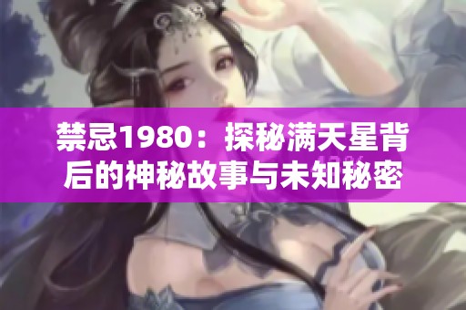 禁忌1980：探秘满天星背后的神秘故事与未知秘密
