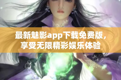 最新魅影app下载免费版，享受无限精彩娱乐体验