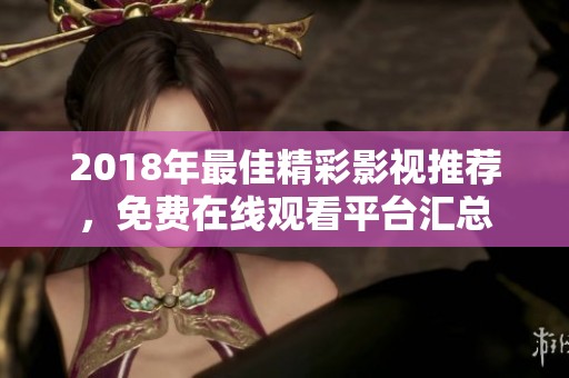2018年最佳精彩影视推荐，免费在线观看平台汇总