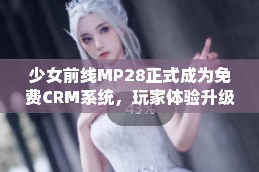 少女前线MP28正式成为免费CRM系统，玩家体验升级