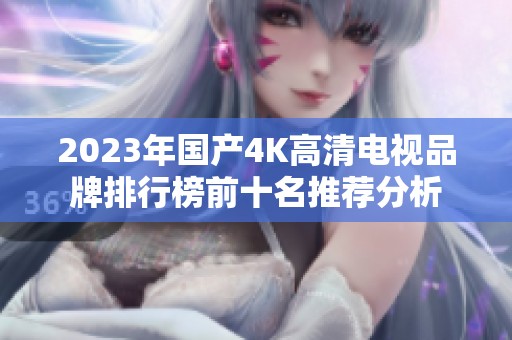 2023年国产4K高清电视品牌排行榜前十名推荐分析