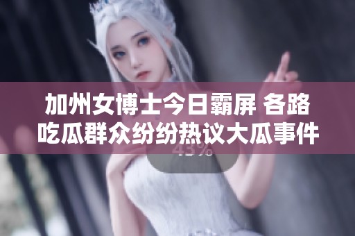 加州女博士今日霸屏 各路吃瓜群众纷纷热议大瓜事件