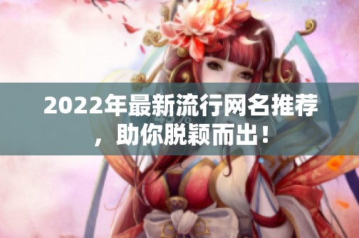 2022年最新流行网名推荐，助你脱颖而出！