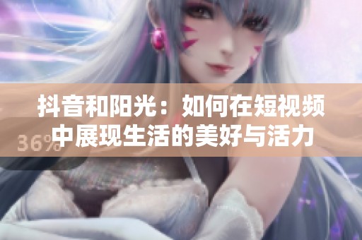 抖音和阳光：如何在短视频中展现生活的美好与活力