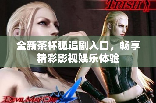 全新茶杯狐追剧入口，畅享精彩影视娱乐体验