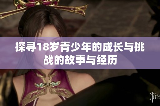 探寻18岁青少年的成长与挑战的故事与经历