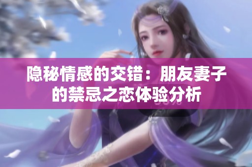 隐秘情感的交错：朋友妻子的禁忌之恋体验分析