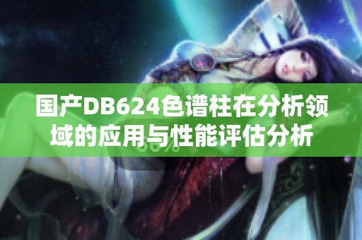 国产DB624色谱柱在分析领域的应用与性能评估分析
