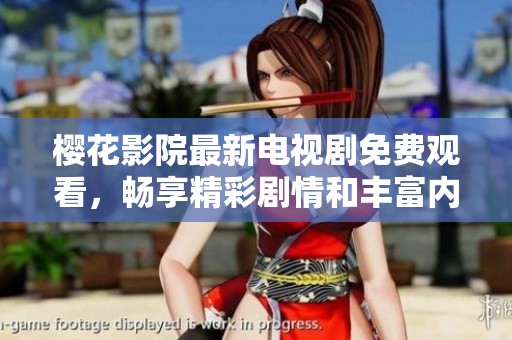 樱花影院最新电视剧免费观看，畅享精彩剧情和丰富内容
