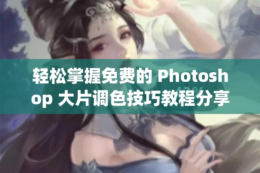 轻松掌握免费的 Photoshop 大片调色技巧教程分享