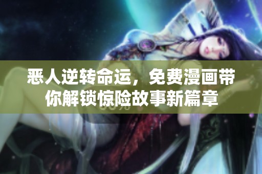 恶人逆转命运，免费漫画带你解锁惊险故事新篇章