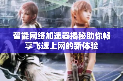 智能网络加速器揭秘助你畅享飞速上网的新体验
