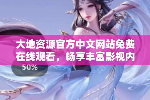 大地资源官方中文网站免费在线观看，畅享丰富影视内容