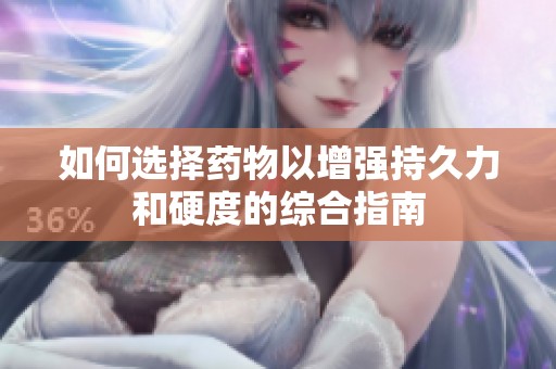 如何选择药物以增强持久力和硬度的综合指南