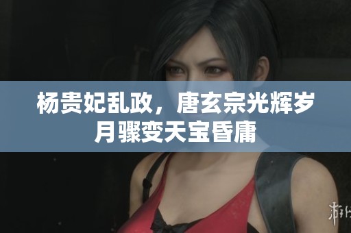 杨贵妃乱政，唐玄宗光辉岁月骤变天宝昏庸