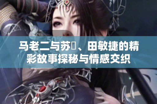 马老二与苏玥、田敏捷的精彩故事探秘与情感交织