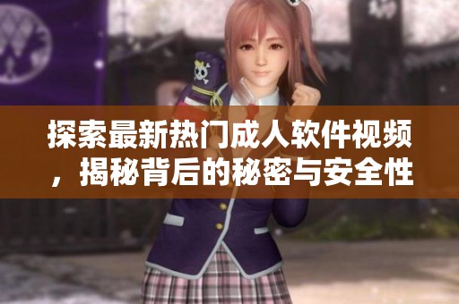 探索最新热门成人软件视频，揭秘背后的秘密与安全性