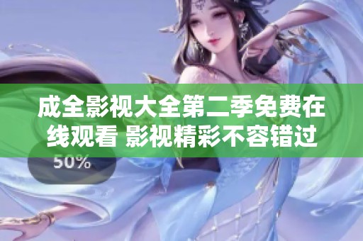 成全影视大全第二季免费在线观看 影视精彩不容错过