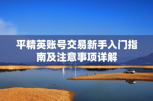 平精英账号交易新手入门指南及注意事项详解