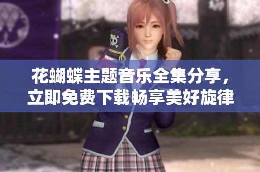 花蝴蝶主题音乐全集分享，立即免费下载畅享美好旋律