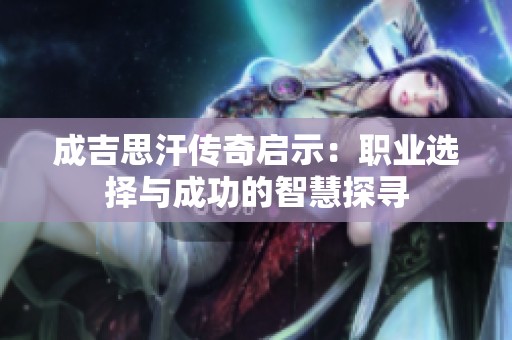 成吉思汗传奇启示：职业选择与成功的智慧探寻