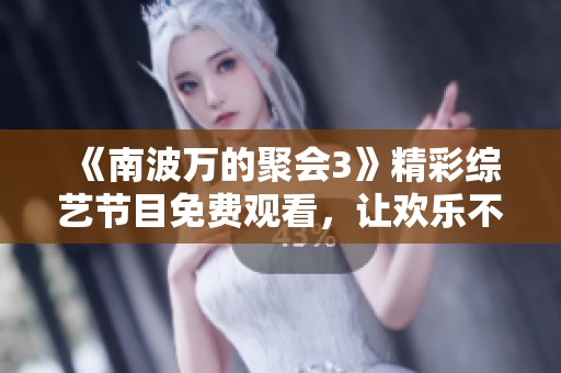 《南波万的聚会3》精彩综艺节目免费观看，让欢乐不停歇