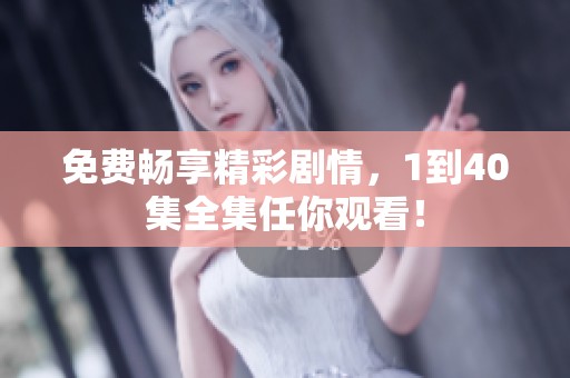 免费畅享精彩剧情，1到40集全集任你观看！