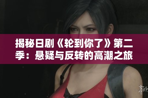 揭秘日剧《轮到你了》第二季：悬疑与反转的高潮之旅