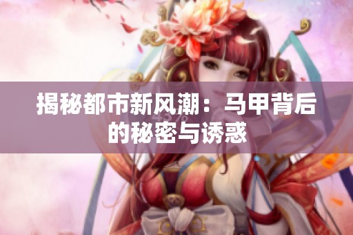 揭秘都市新风潮：马甲背后的秘密与诱惑
