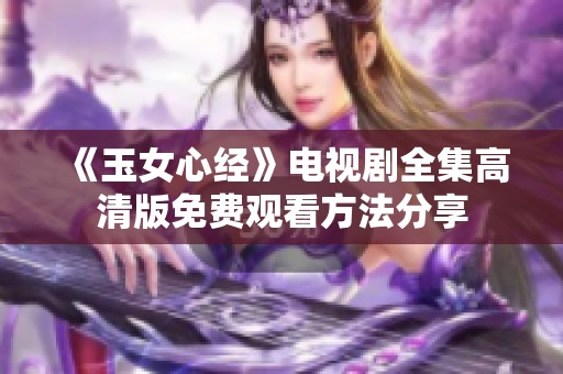 《玉女心经》电视剧全集高清版免费观看方法分享
