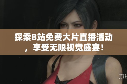 探索B站免费大片直播活动，享受无限视觉盛宴！