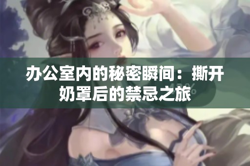 办公室内的秘密瞬间：撕开奶罩后的禁忌之旅