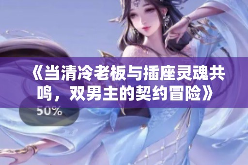 《当清冷老板与插座灵魂共鸣，双男主的契约冒险》