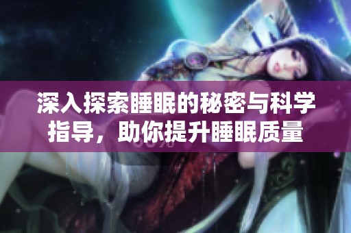 深入探索睡眠的秘密与科学指导，助你提升睡眠质量