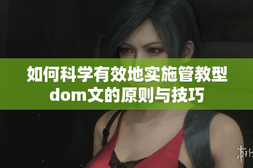 如何科学有效地实施管教型dom文的原则与技巧