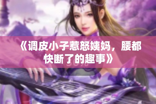 《调皮小子惹怒姨妈，腰都快断了的趣事》