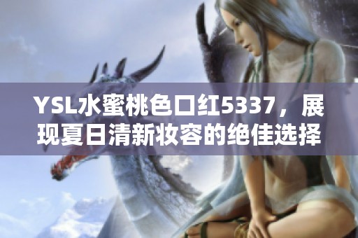 YSL水蜜桃色口红5337，展现夏日清新妆容的绝佳选择
