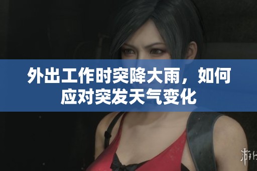 外出工作时突降大雨，如何应对突发天气变化