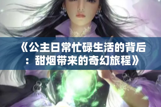 《公主日常忙碌生活的背后：甜烟带来的奇幻旅程》