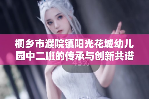 桐乡市濮院镇阳光花城幼儿园中二班的传承与创新共谱美好未来故事