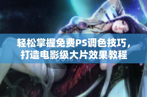 轻松掌握免费PS调色技巧，打造电影级大片效果教程