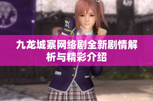九龙城寨网络剧全新剧情解析与精彩介绍