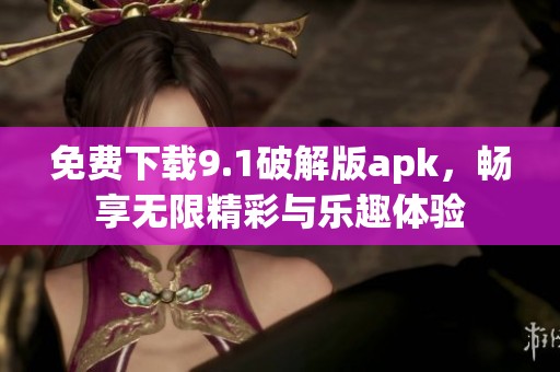 免费下载9.1破解版apk，畅享无限精彩与乐趣体验