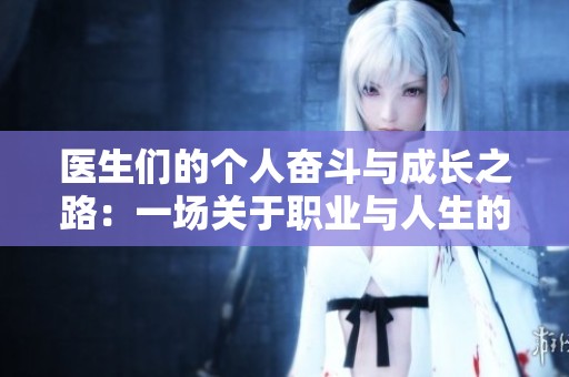 医生们的个人奋斗与成长之路：一场关于职业与人生的对话