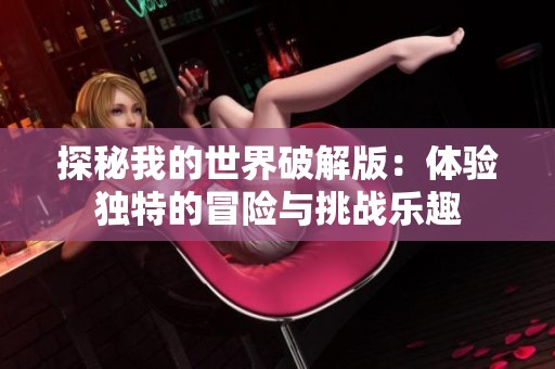探秘我的世界破解版：体验独特的冒险与挑战乐趣